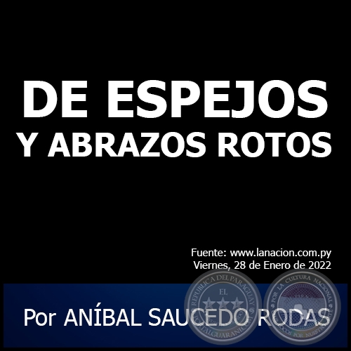 DE ESPEJOS Y ABRAZOS ROTOS - Por ANÍBAL SAUCEDO RODAS - Viernes, 28 de Enero de 2022